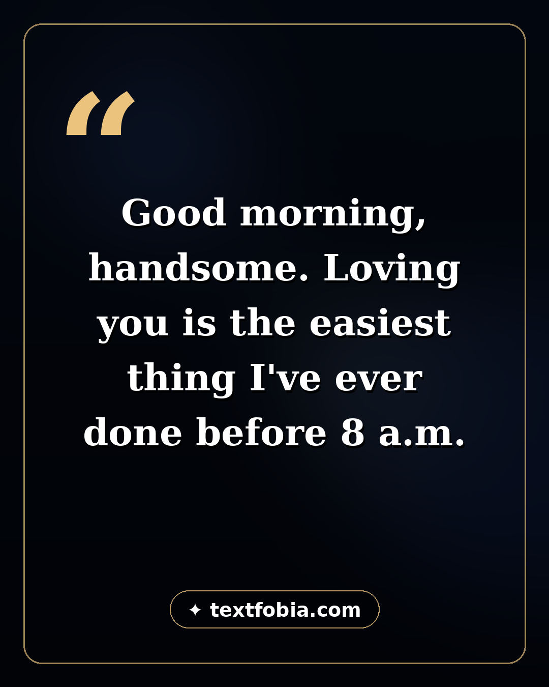 150+ Romantic Good Morning Messages for Him (2026) 1 Quote card: Good morning, handsome. Loving you is the easiest thing I've ever done before 8 a.m. — romantic good morning messages for him